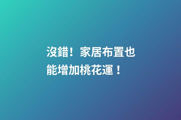 沒錯！家居布置也能增加桃花運！